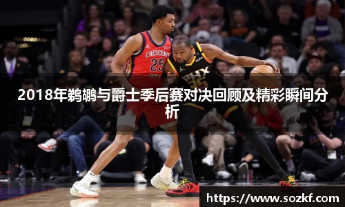 2018年鹈鹕与爵士季后赛对决回顾及精彩瞬间分析